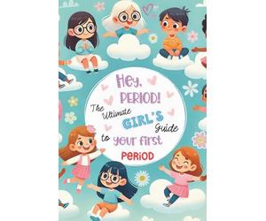 Hey, Period! The Ultimate Girl's Guide to Your First Period.: Empowerment, Self-Esteem, and Confidence for Girls Starting Their First Period: A Health ... (HEY Series: Empowering Books for Girls)