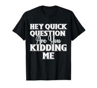 Hey Quick Question are You Kidding Me Sarcastic Quote T-Shirt