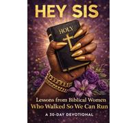 Hey Sis: Lessons From Biblical Women Who Walked So We Can Run: A 30 Day Devotional
