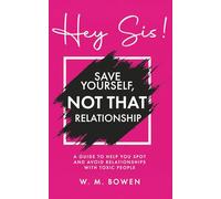 Hey Sis! Save Yourself, Not That Relationship: A Guide To Help You Spot And Avoid Relationships With Toxic People (Hey Sis! The Series)