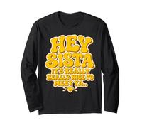 Hey Sista It's Really Really Nice to Meet Ya Long Sleeve T-Shirt