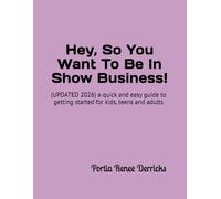 Hey, So You Want To Be In Show Business!: (UPDATED 2026) a quick and easy guide to getting started for kids, teens and adults