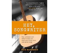 Hey, Songwriter: Tips, Prompts and Ideas to Help you Start and Finish your Next Great Song