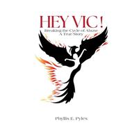 HEY VIC!: Breaking the Cycle of Abuse ... A True Story.