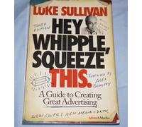Hey, Whipple, Squeeze This: A Guide to Creating Great Advertising (Adweek Series)