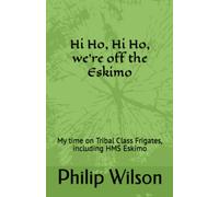 Hi Ho, Hi Ho, We're off the Eskimo: My time on Tribal Class Frigates, including HMS Eskimo
