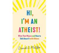 Hi, I'm an Atheist!: What That Means and How to Talk about It with Others