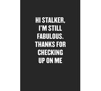 HI STALKER, I'M STILL FABULOUS. THANKS FOR CHECKING UP ON ME: Sarcastic Black Blank Lined Coworker Journal - Funny Gift Friend Notebook
