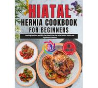 Hiatal Hernia Cookbook for Beginners: Healing Recipes and 60-Day Meal Plan for Acid Reflux Relief and Digestive Comfort