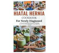 HIATAL HERNIA COOKBOOK FOR NEWLY DIAGNOSED: Tasty and Soothing Recipes to Manage Discomfort while also Improving Digestive Health