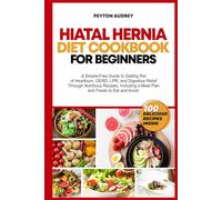 Hiatal Hernia Diet Cookbook for Beginners: A Simple-Free Guide to Getting Rid of Heartburn, GERD, LPR, and Digestive Relief Through Nutritious Recipes, a Meal Plan and Foods to Eat and Avoid