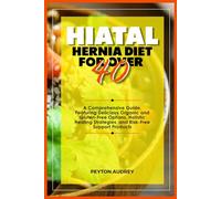 Hiatal Hernia Diet for Over 40: A Comprehensive Guide, Featuring Delicious Organic and Gluten-Free Options, Holistic Healing Strategies, and Risk-Free Support Products