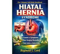 Hiatal Hernia Syndrome: The Ultimate Self-Help Handbook - Causes, Symptoms, Non-Surgical Remedies, and Daily Habits for Better Living