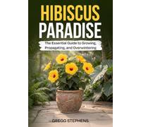 HIBISCUS PARADISE: THE ESSENTIAL GUIDE TO GROWING, PROPAGATING AND OVERWINTERING