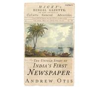Hicky's Bengal Gazette: The Untold Story of India's First Newspaper