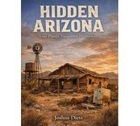 Hidden Arizona: Lost places forgotten histories (Hidden Arizona Color Eddition)