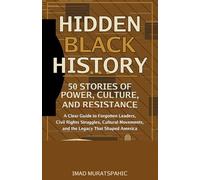 Hidden Black History: 50 Stories of Power, Culture, and Resistance: A Clear Guide to Forgotten Leaders, Civil Rights Struggles, Cultural Movements, and the Legacy That Shaped America