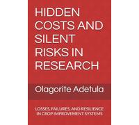 HIDDEN COSTS AND SILENT RISKS IN RESEARCH: LOSSES, FAILURES, AND RESILIENCE IN CROP IMPROVEMENT SYSTEMS