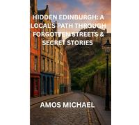 HIDDEN EDINBURGH: A LOCAL'S PATH THROUGH FORGOTTEN STREETS & SECRET STORIES: Discover 50 Offbeat Experiences, Hidden Lanes & Under-the-Radar Cafés in Scotland's Capital