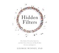 Hidden Filters: How Culture, Personality, Experience and Other Factors Determine the Way We Make Decisions and Judgments