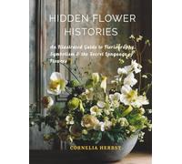 Hidden Flower Histories: An Illustrated Guide to Floriography, Symbolism and the Secret Language of Flowers (The Language of Flowers Series)
