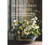 Hidden Flower Histories: An Illustrated Guide to Floriography, Symbolism and the Secret Language of Flowers (The Language of Flowers Series)