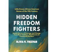 Hidden Freedom Fighters, Little-Known African American Heroes of the 19th Century: Untold Stories of Courage and Change from Black Soldiers, Abolitionists & Community Builders