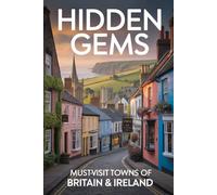 Hidden Gems: Must-Visit Towns of Britain & Ireland: A Travel Guide to England, Scotland, Wales, and Ireland's Most Beautiful Villages, Coastal Towns, ... Off the Beaten Path (Travellers Guide)