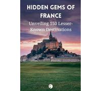 Hidden Gems Of France: Unveiling 150 Lesser-Known Destinations