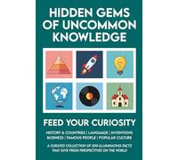 Hidden Gems of Uncommon Knowledge: 500 Facts About History, Countries, Language, Inventions, Business, People and Culture to Expand Your Knowledge, ... (Essential Facts for Lifelong Learners)