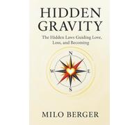 Hidden Gravity: The Hidden Laws Guiding Love, Loss, and Becoming