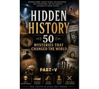 Hidden History: 50 Mysteries That Changed the World: Part-5 (Chapters 41-50): Conclusion (Reader's delight)