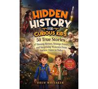 Hidden History for Curious Kids: 50 True Stories of Unsung Heroes, Strange Events, and Surprising Moments From Ancient Times to Today
