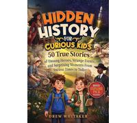 Hidden History for Curious Kids: 50 True Stories of Unsung Heroes, Strange Events, and Surprising Moments From Ancient Times to Today