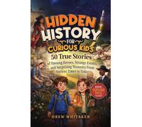 Hidden History for Curious Kids: 50 True Stories of Unsung Heroes, Strange Events, and Surprising Moments From Ancient Times to Today