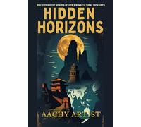 HIDDEN HORIZONS: Discovering the World's Lesser-known Cultural Treasures (4.World Heritage Chronicles: Guardians of Humanity’s Legacy)