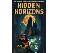 HIDDEN HORIZONS: Discovering the World's Lesser-known Cultural Treasures (World Heritage Chronicles: Guardians of Humanity’s Legacy)