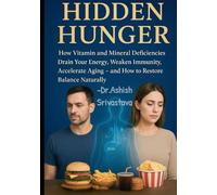 Hidden Hunger: How Vitamin and Mineral Deficiencies Drain Your Energy, Weaken Immunity, Accelerate Aging and How to Restore Balance Naturally