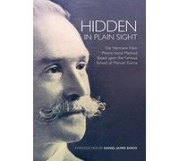Hidden In Plain Sight: The Hermann Klein Phono-Vocal Method Based Upon The Famous School Of Manuel Garcia: The Herman Klein Phono-Vocal Method Based upon the Famous School of Manuel García