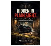 HIDDEN IN PLAIN SIGHT: The True Crime Story of Anthony Eugene Robinson and the Shopping Cart Murders. (Crime Movie Collections)