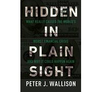 Hidden in Plain Sight: What Really Caused the World s Worst Financial Crisis and Why It Could Happen Again