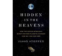 Hidden in the Heavens : How the Kepler Mission’s Quest for New Planets Changed How We View Our Own