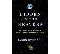 Hidden in the Heavens : How the Kepler Mission’s Quest for New Planets Changed How We View Our Own