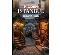 Hidden Istanbul Travel Guide: Discover Secret Places, Local Neighborhoods, and Authentic Experiences in Istanbul