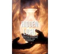 Hidden Light: Kabbalistic Wisdom for Protecting Intentions, Blessings, and Abundance (The Kabbalistic Path to Abundance: Ancient Wisdom for Modern Prosperity)