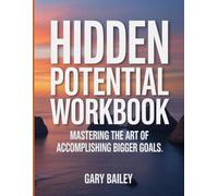 Hidden Potential Workbook: Mastering the Art of Accomplishing Bigger Goals