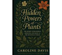 HIDDEN POWERS OF PLANTS: The Secret Intelligence, Medicine, and Magic of the Botanical World The Book of Living Medicine