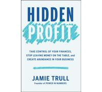 Hidden Profit : Take Control of Your Finances, Stop Leaving Money on the Table, and Create Abundance in Your Business