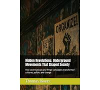 Hidden Revolutions: Underground Movements That Shaped Society: How covert groups and fringe campaigns transformed cultures, politics and change