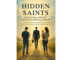 Hidden Saints: Discovering Everyday Holiness & Spiritual Growth: A Practical Catholic Devotional Book to Grow in Faith, Live with Purpose, and Become ... 3 (Catholic Books for Your Spiritual Growth)